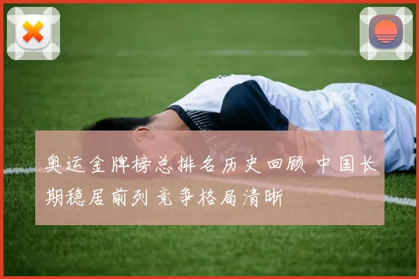 奥运金牌榜总排名历史回顾 中国长期稳居前列竞争格局清晰