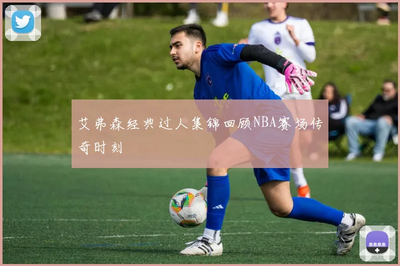 艾弗森经典过人集锦回顾NBA赛场传奇时刻